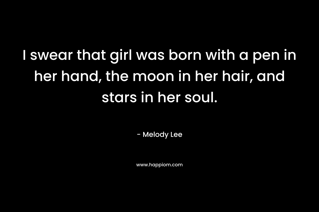 I swear that girl was born with a pen in her hand, the moon in her hair, and stars in her soul.