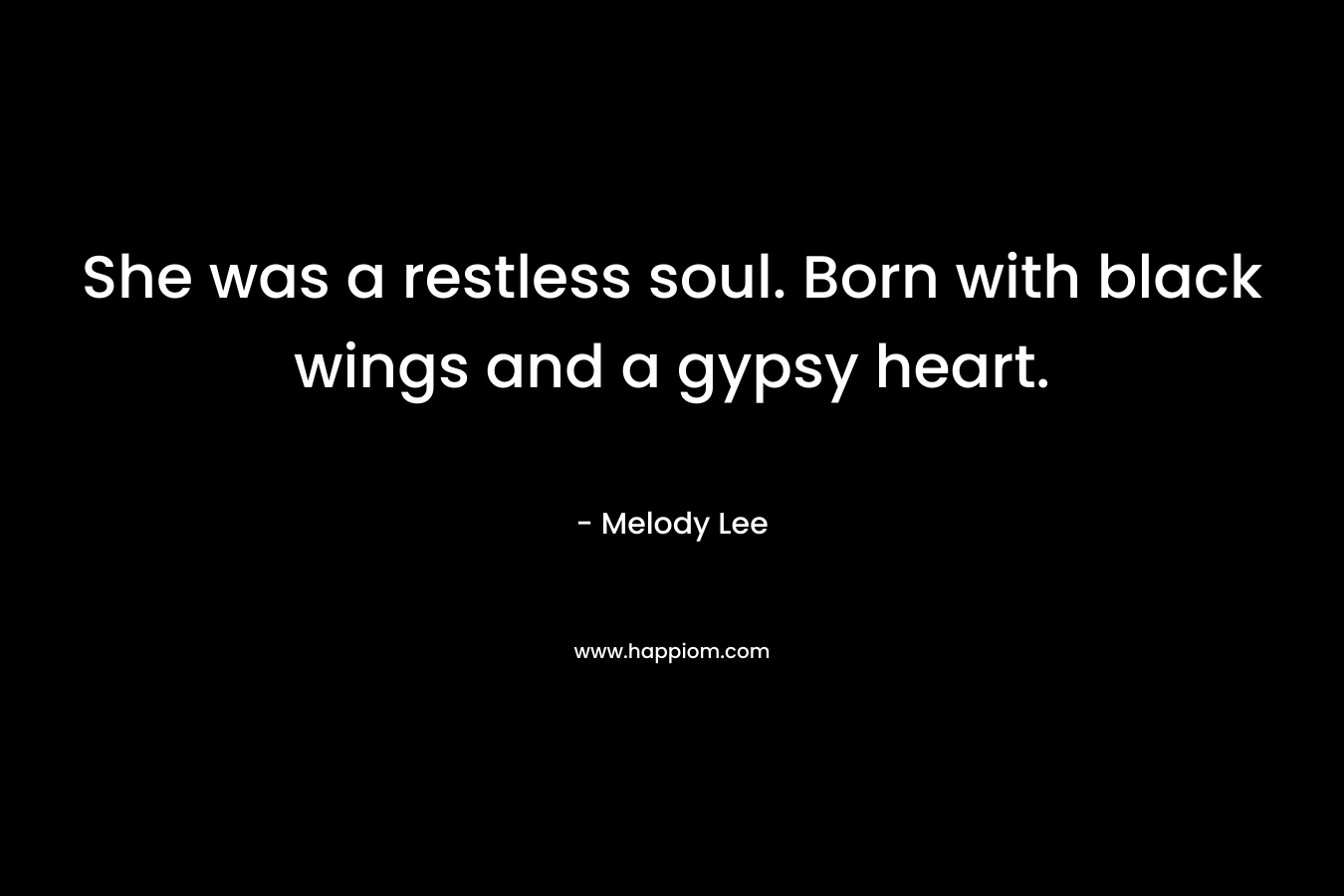 She was a restless soul. Born with black wings and a gypsy heart. – Melody  Lee