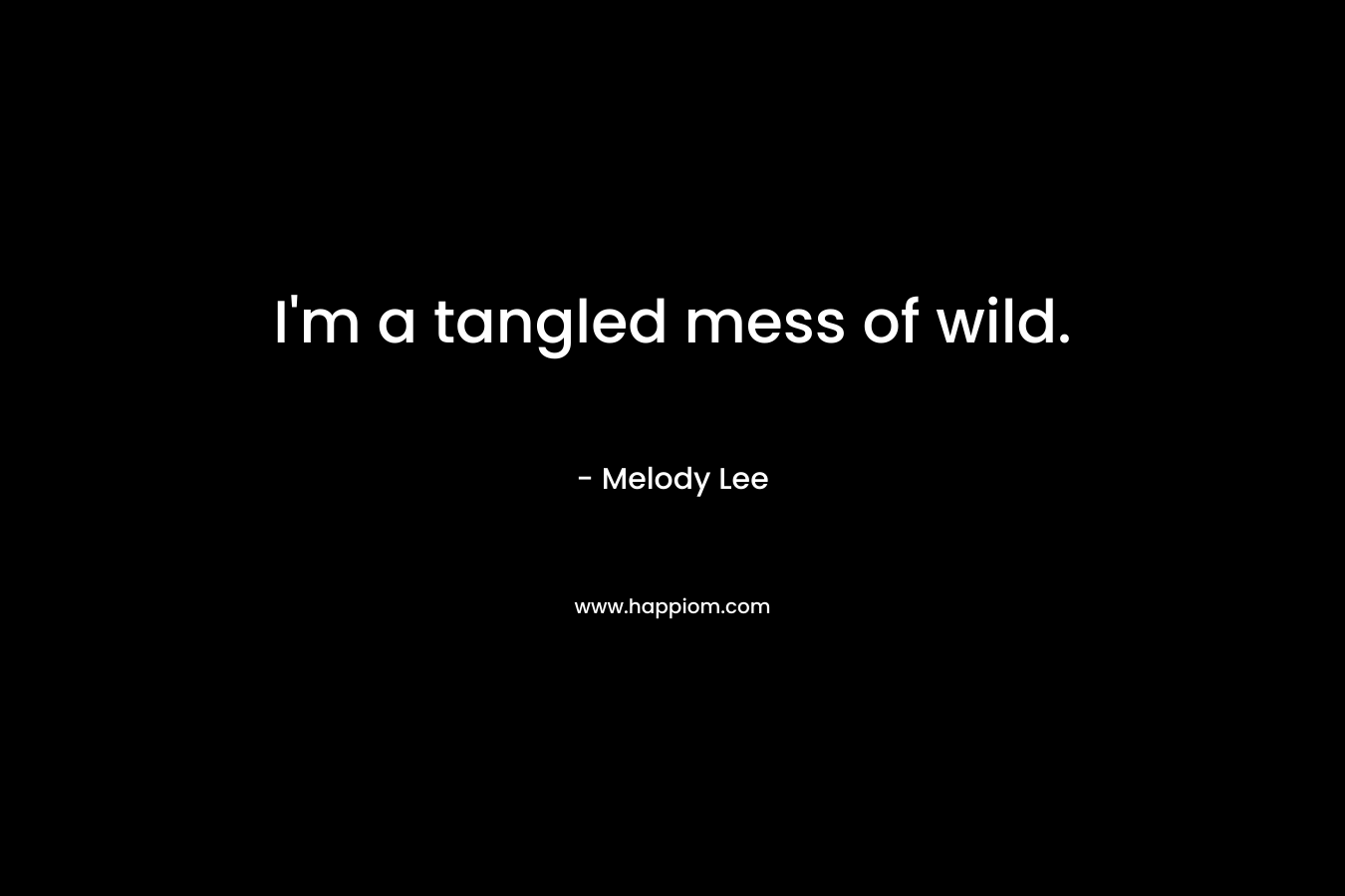 I’m a tangled mess of wild. – Melody  Lee