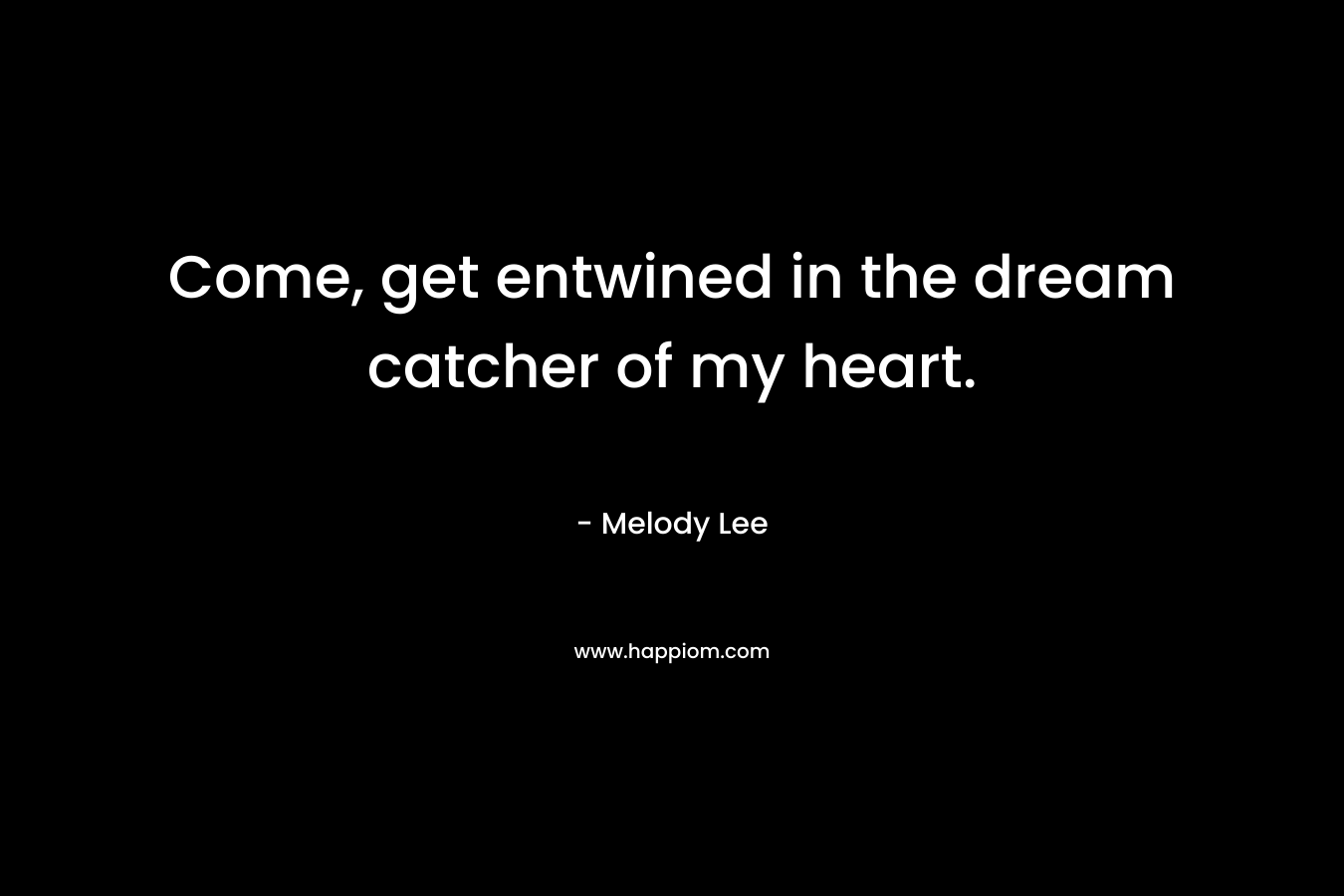Come, get entwined in the dream catcher of my heart.