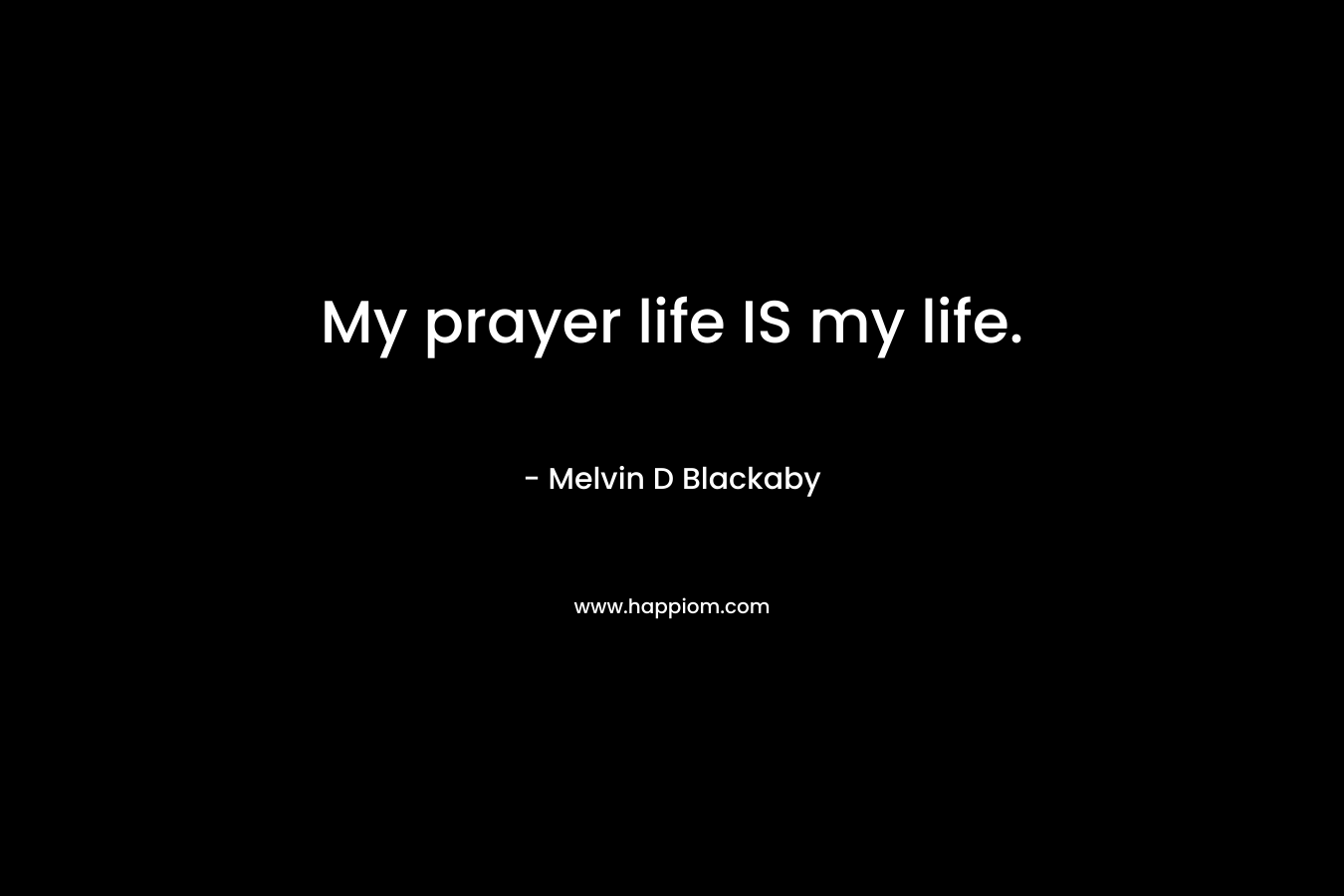 My prayer life IS my life.