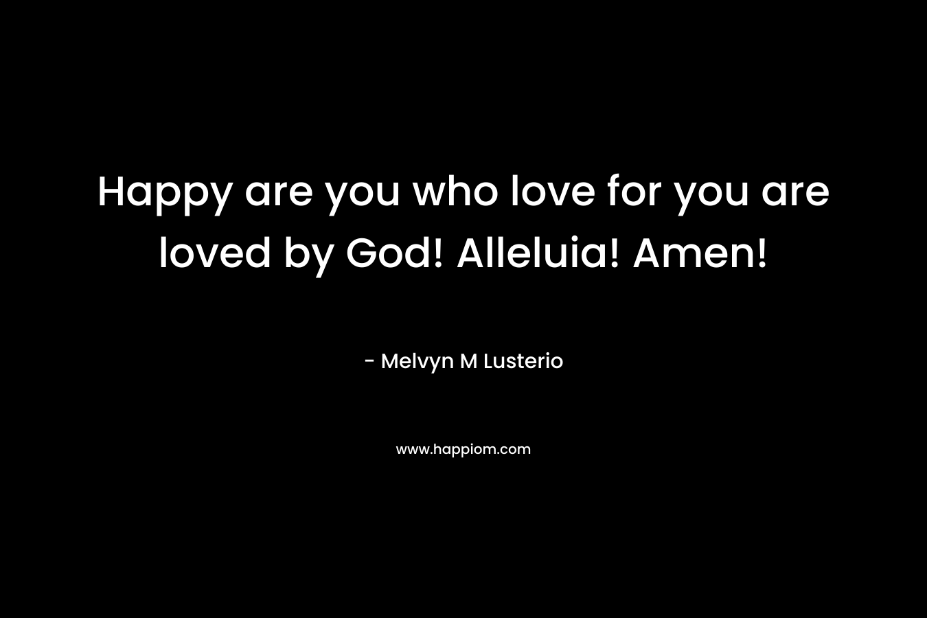 Happy are you who love for you are loved by God! Alleluia! Amen! – Melvyn M Lusterio