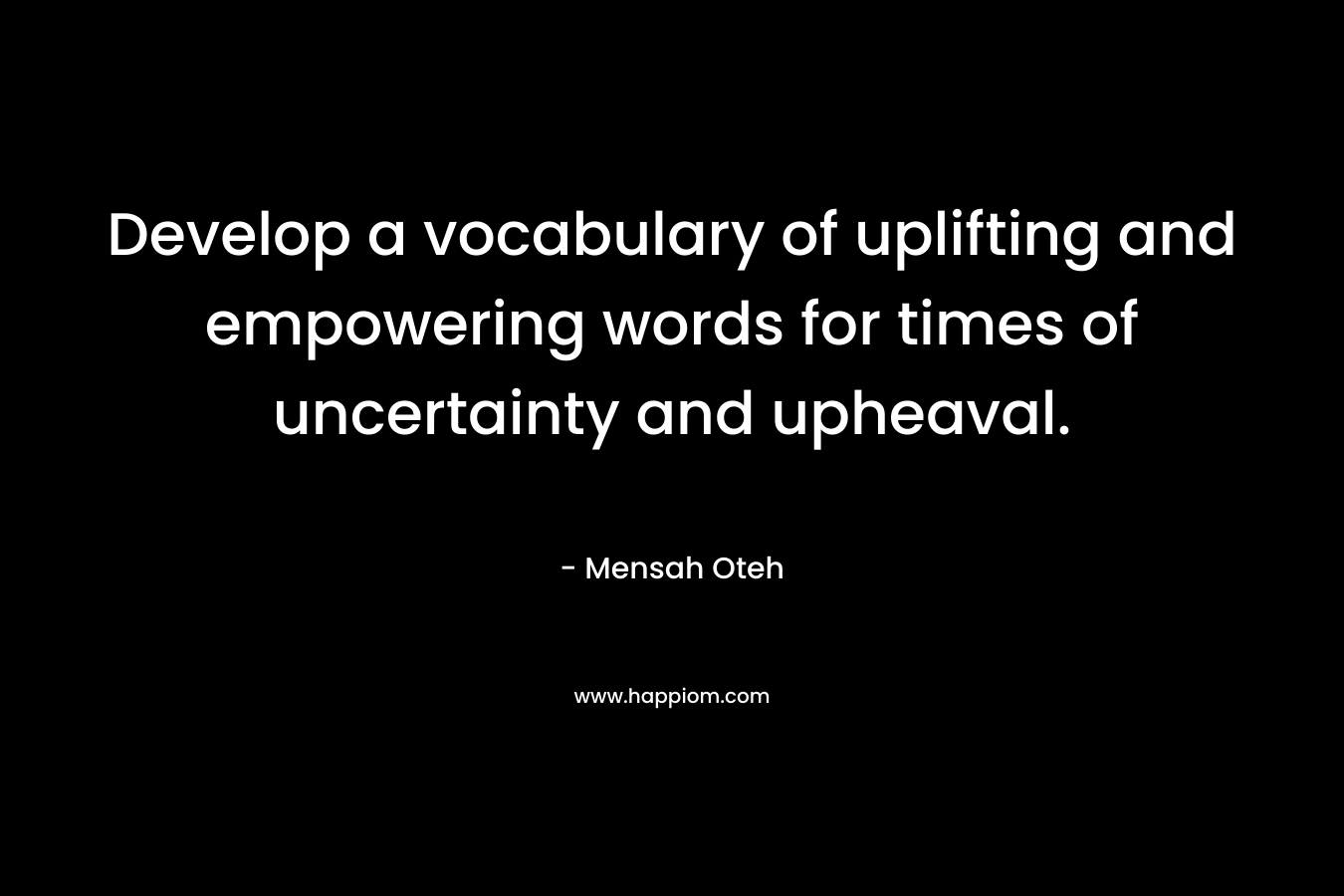 Develop a vocabulary of uplifting and empowering words for times of uncertainty and upheaval.