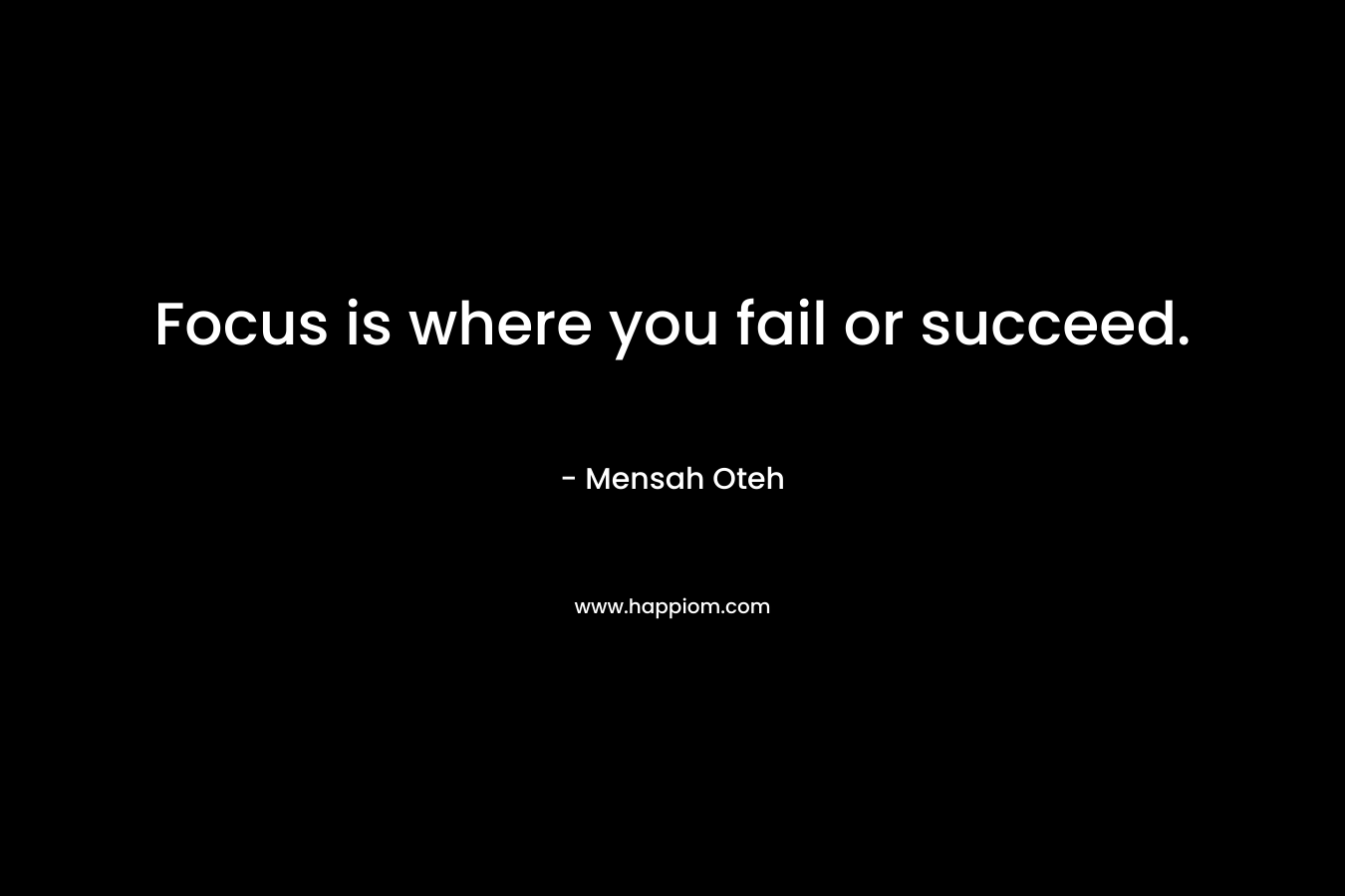 Focus is where you fail or succeed.
