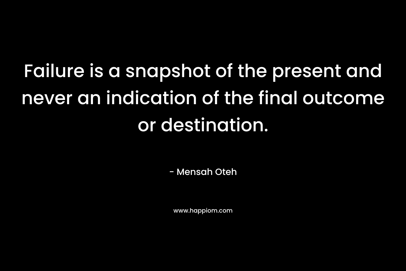 Failure is a snapshot of the present and never an indication of the final outcome or destination.