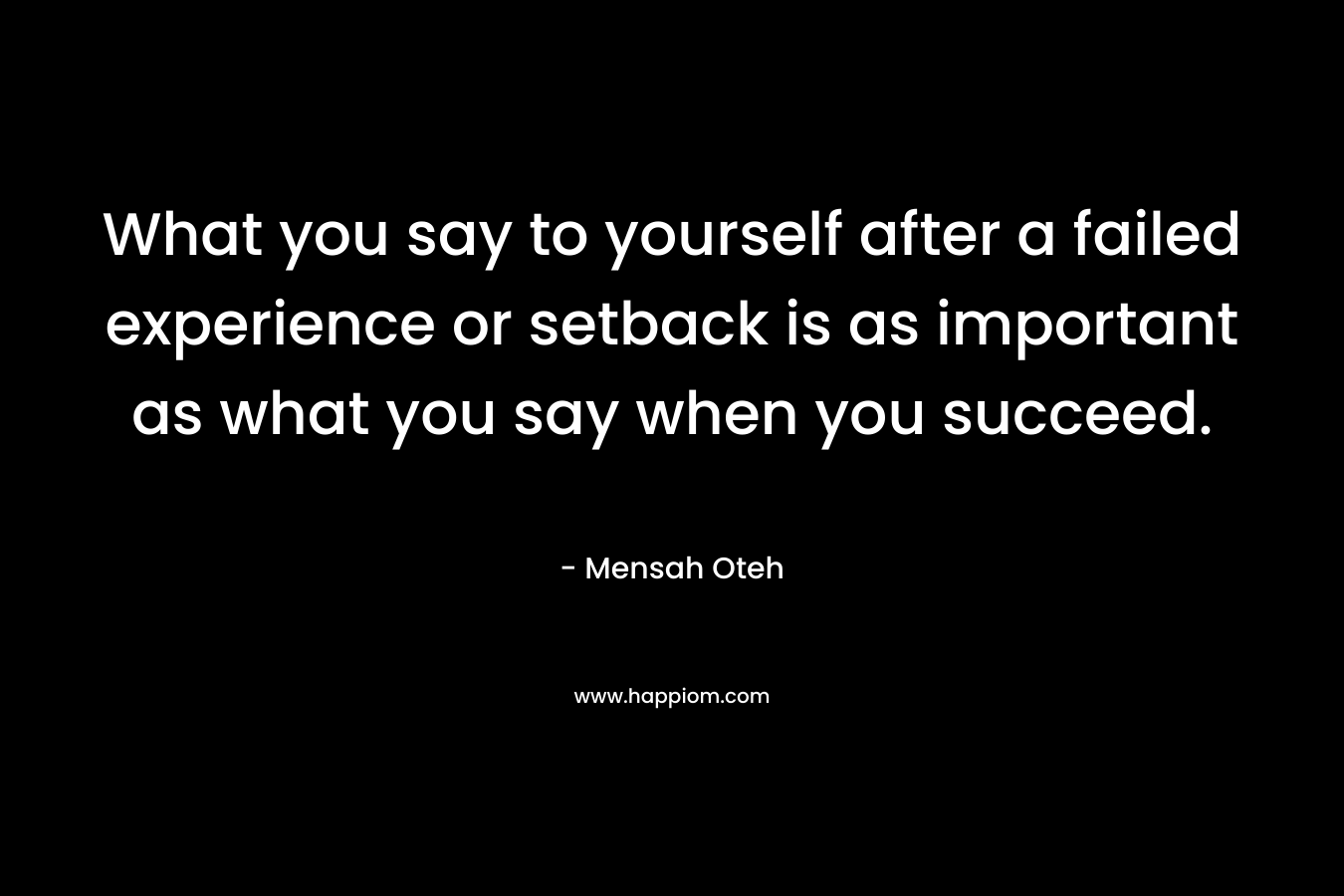 What you say to yourself after a failed experience or setback is as important as what you say when you succeed.