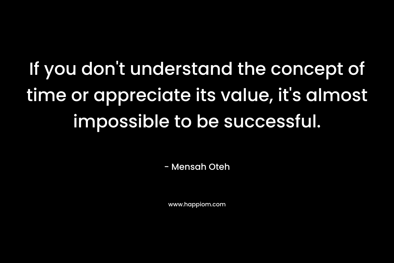If you don't understand the concept of time or appreciate its value, it's almost impossible to be successful.