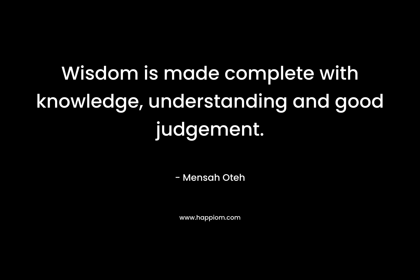Wisdom is made complete with knowledge, understanding and good judgement.