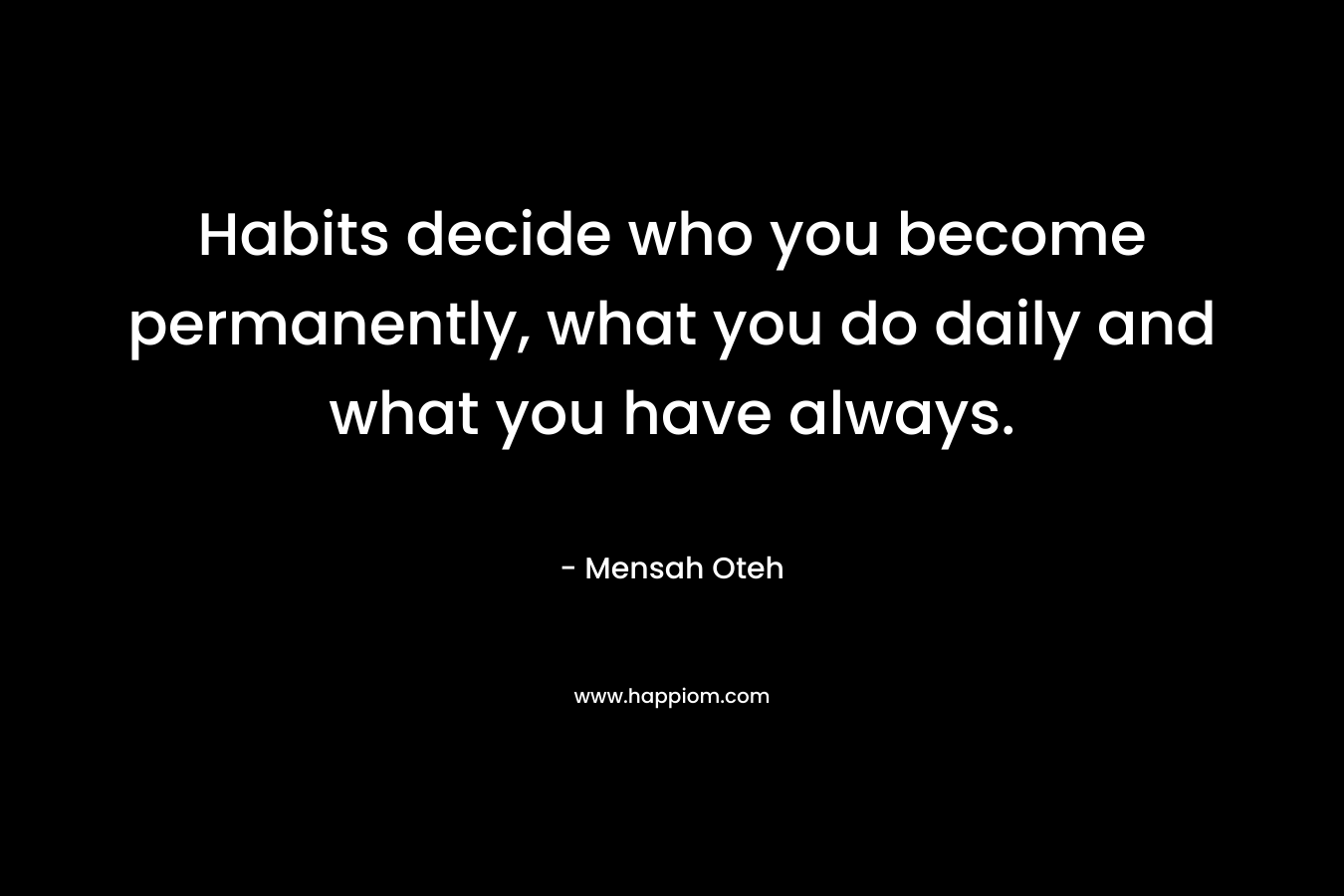 Habits decide who you become permanently, what you do daily and what you have always.