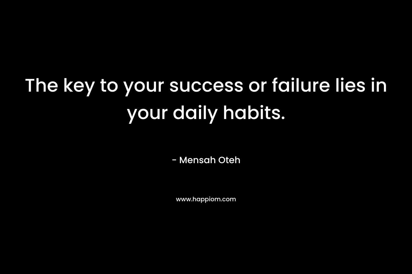 The key to your success or failure lies in your daily habits.