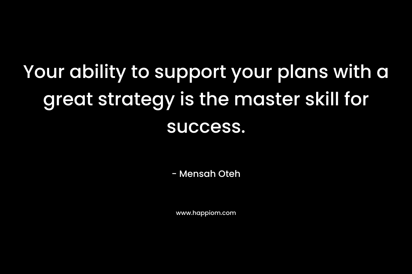 Your ability to support your plans with a great strategy is the master skill for success.