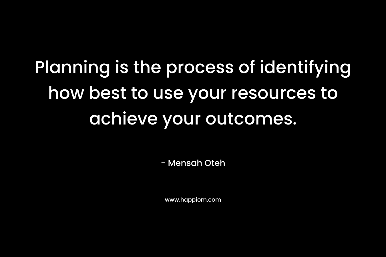 Planning is the process of identifying how best to use your resources to achieve your outcomes.