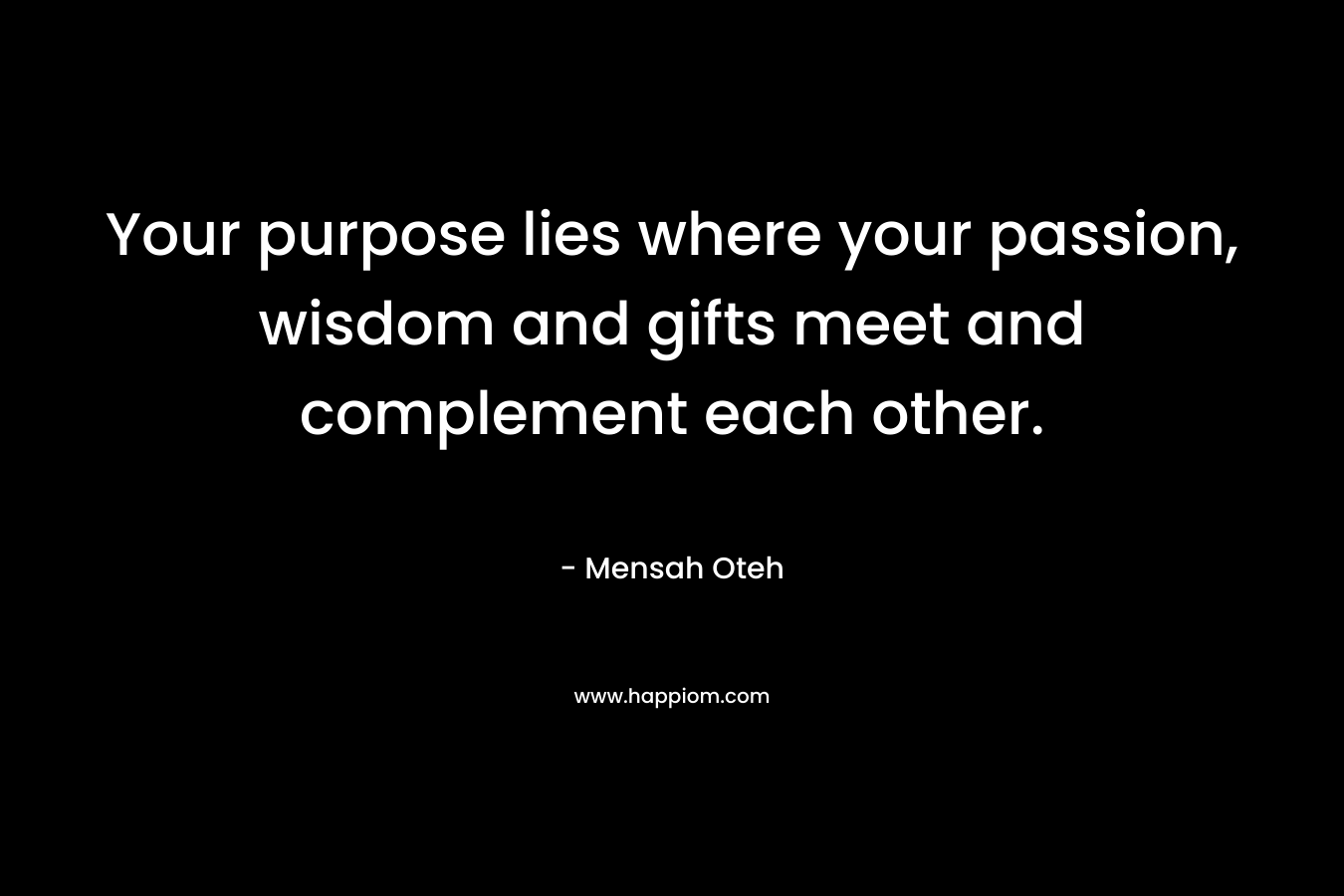Your purpose lies where your passion, wisdom and gifts meet and complement each other.