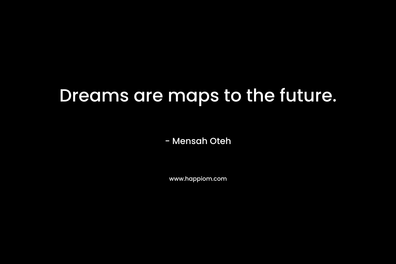 Dreams are maps to the future.