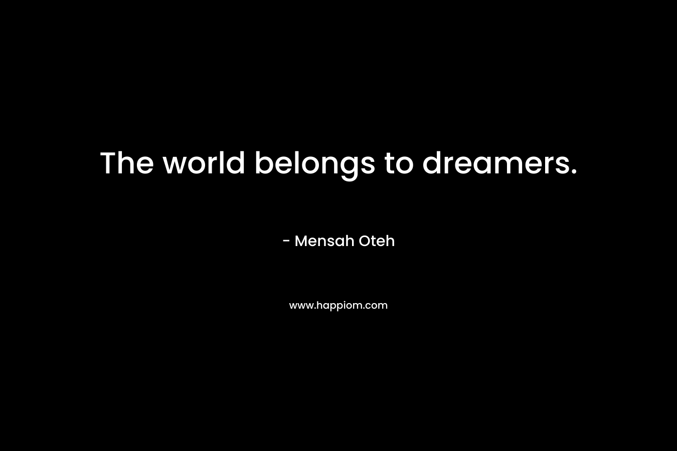 The world belongs to dreamers.