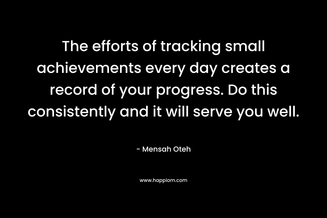 The efforts of tracking small achievements every day creates a record of your progress. Do this consistently and it will serve you well.