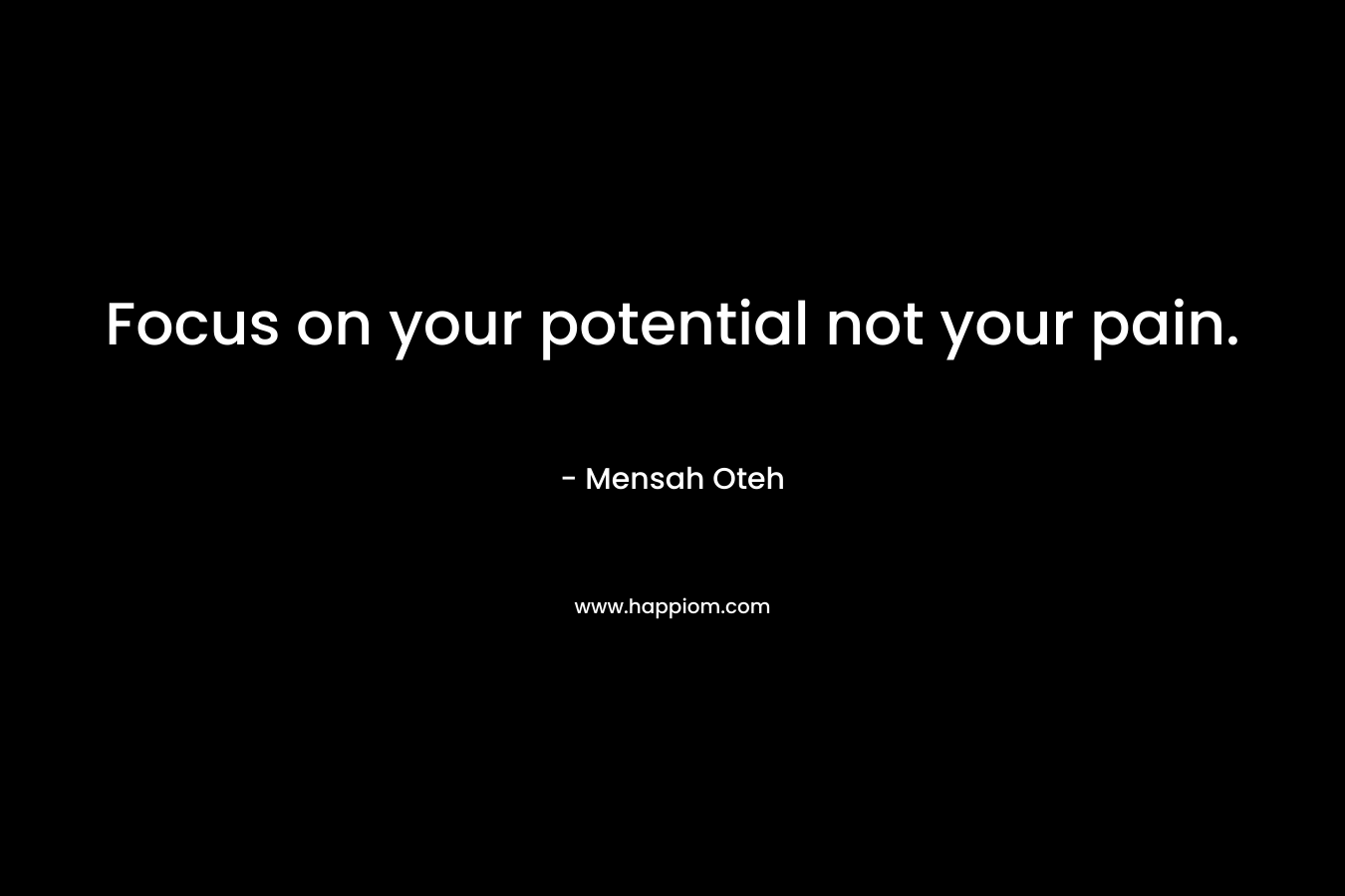 Focus on your potential not your pain.
