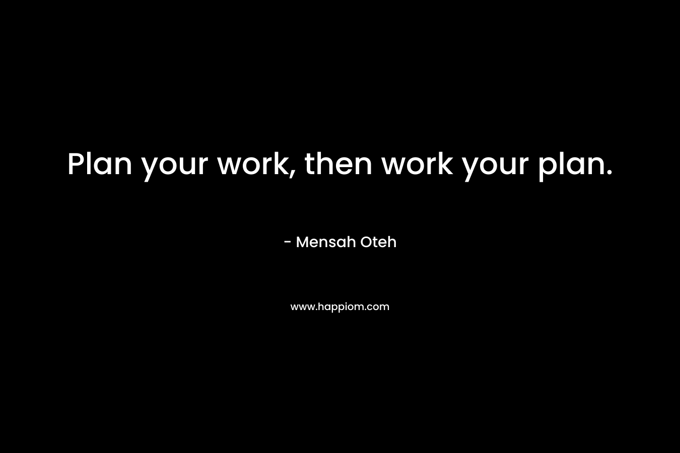 Plan your work, then work your plan.