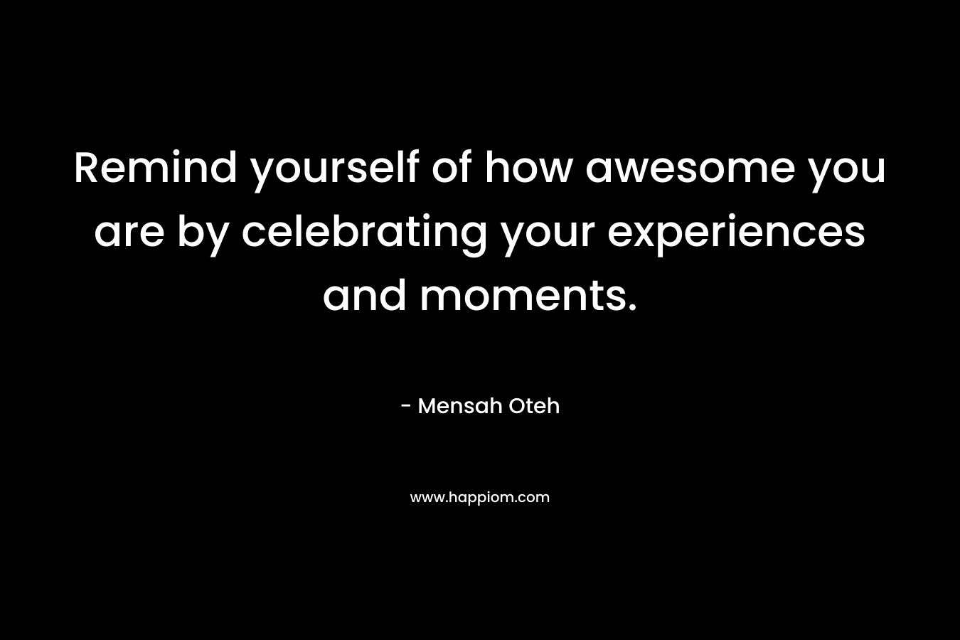 Remind yourself of how awesome you are by celebrating your experiences and moments.