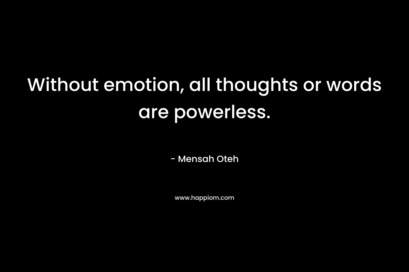 Without emotion, all thoughts or words are powerless.
