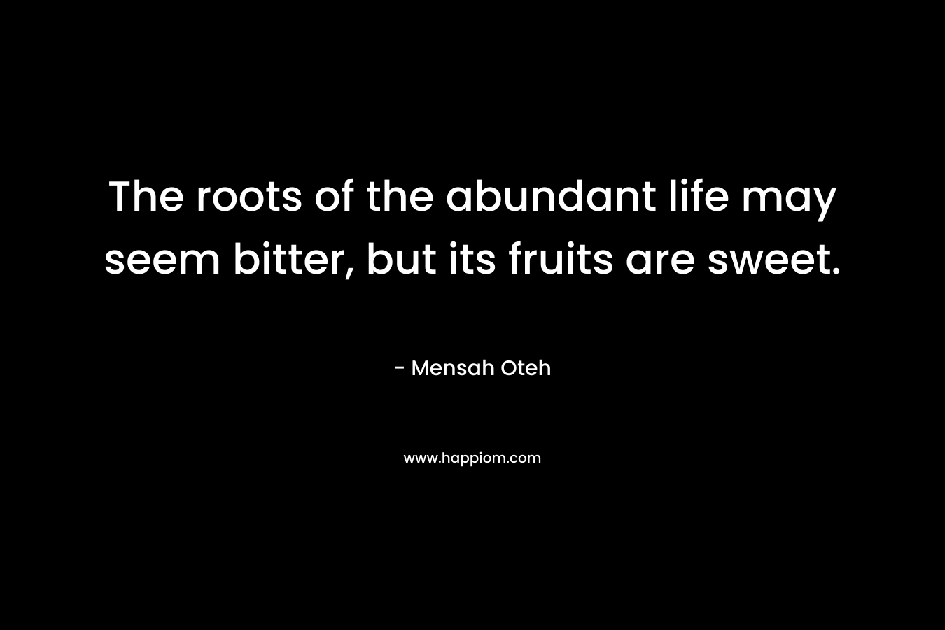 The roots of the abundant life may seem bitter, but its fruits are sweet.
