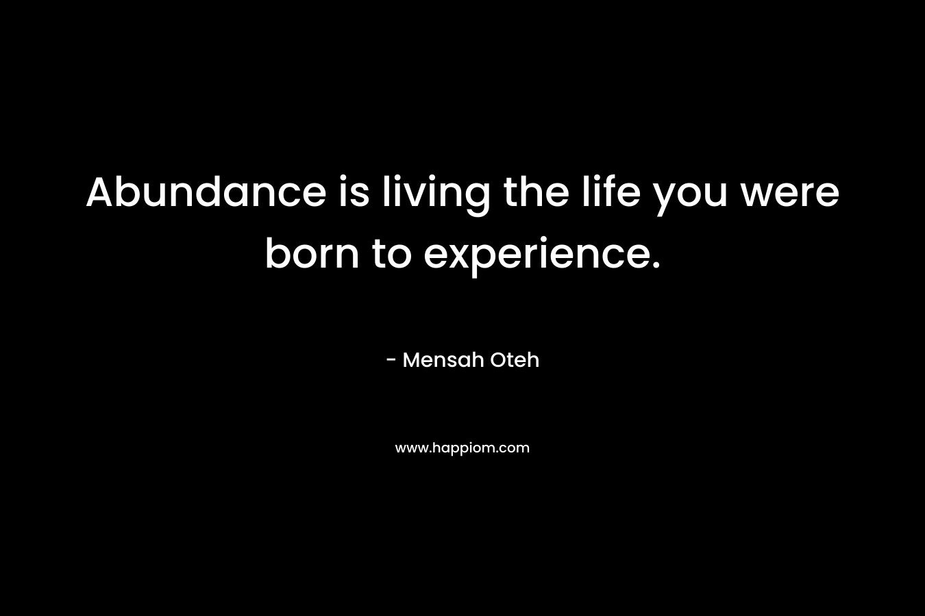 Abundance is living the life you were born to experience.