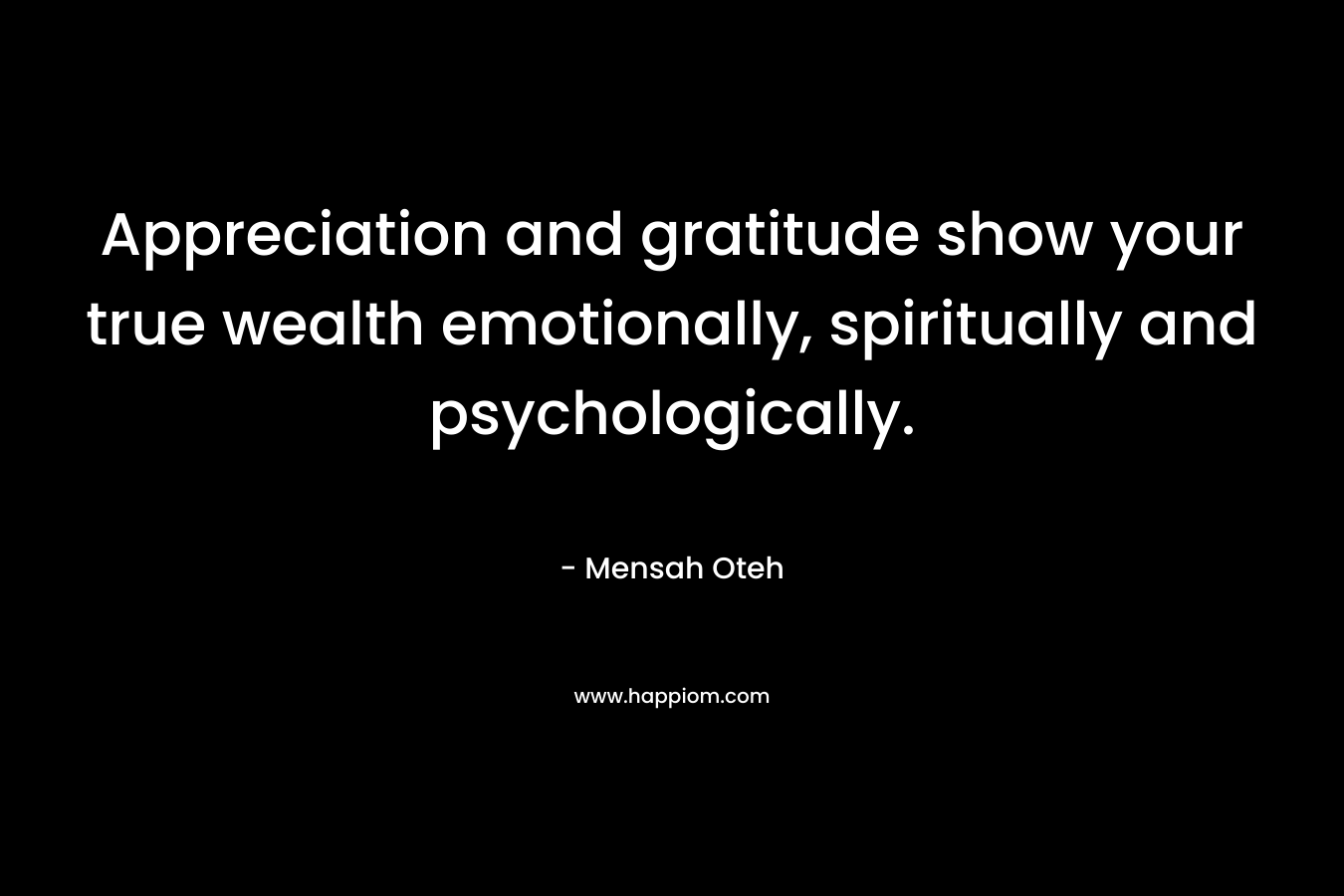 Appreciation and gratitude show your true wealth emotionally, spiritually and psychologically.