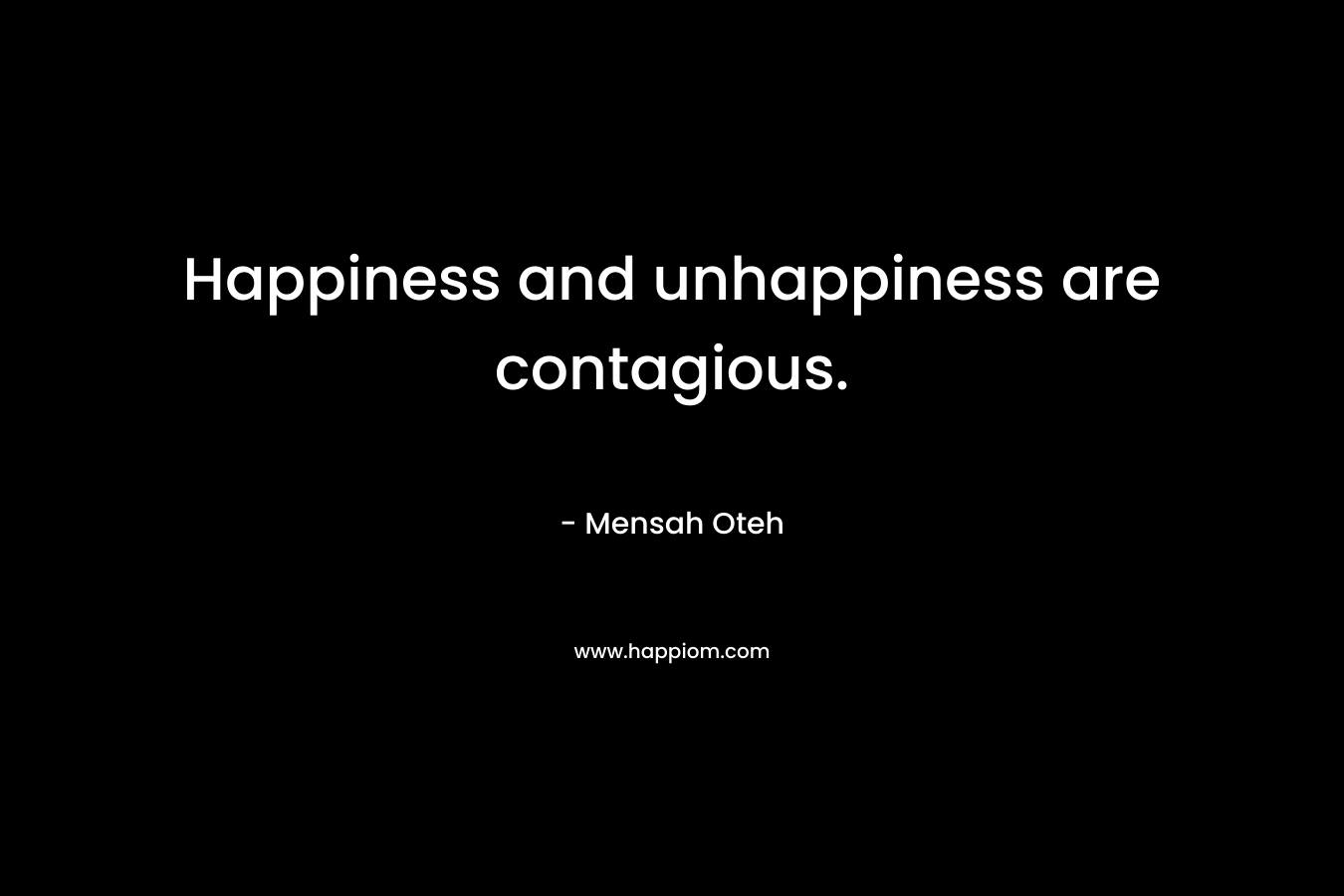 Happiness and unhappiness are contagious.