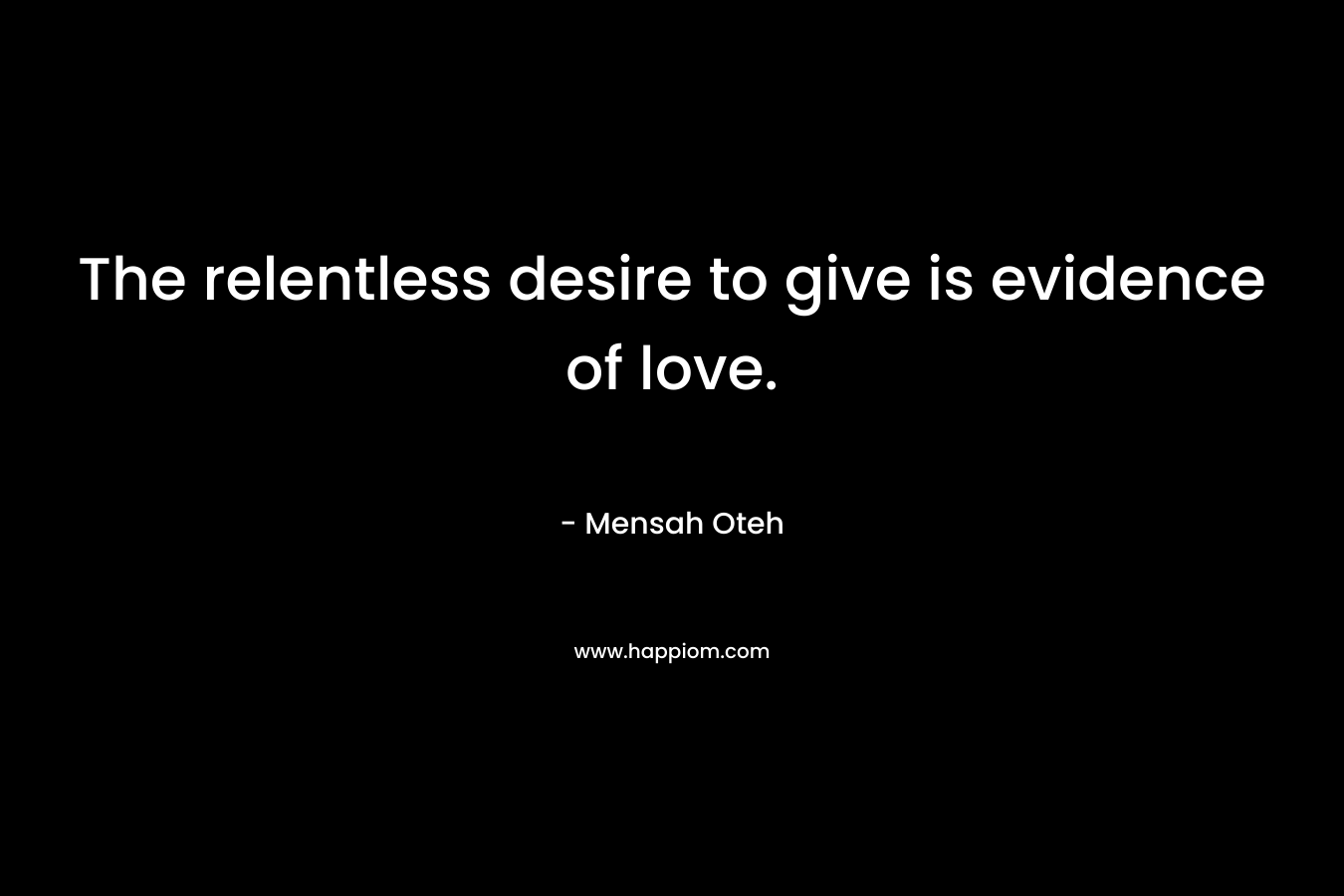 The relentless desire to give is evidence of love. – Mensah Oteh