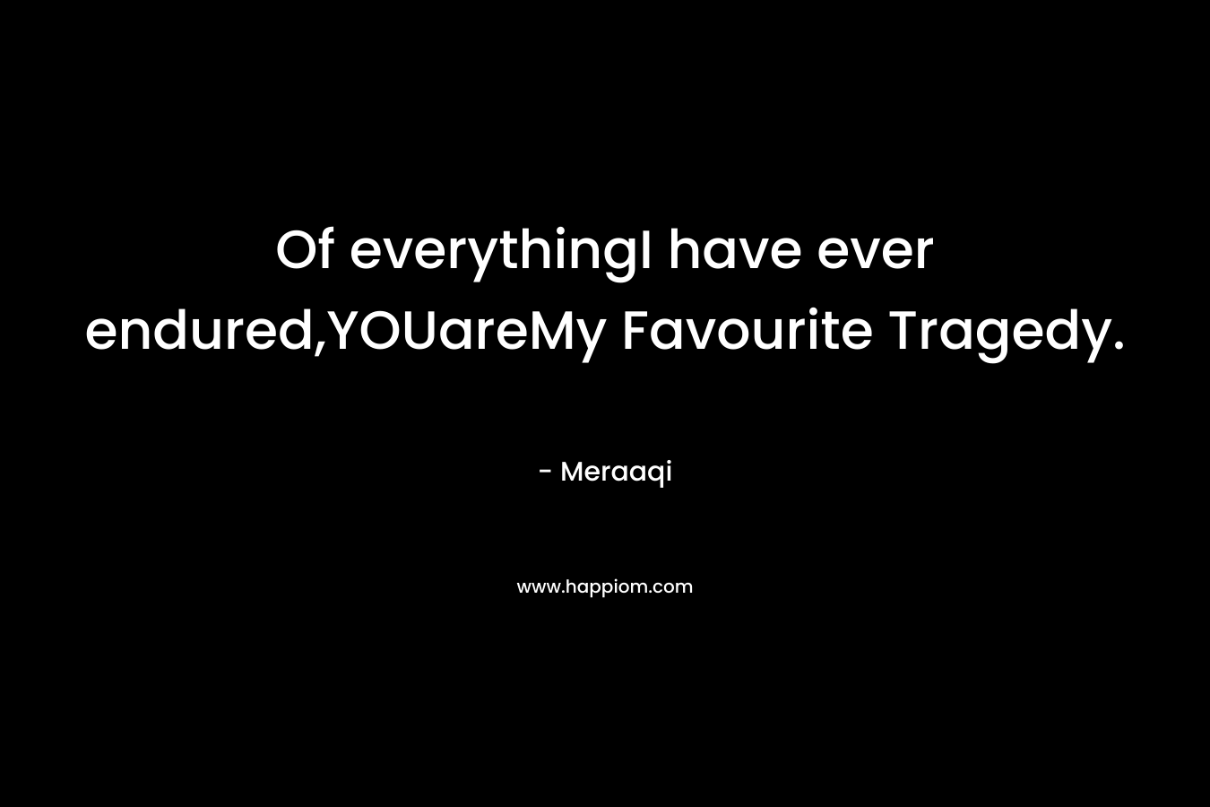Of everythingI have ever endured,YOUareMy Favourite Tragedy. – Meraaqi