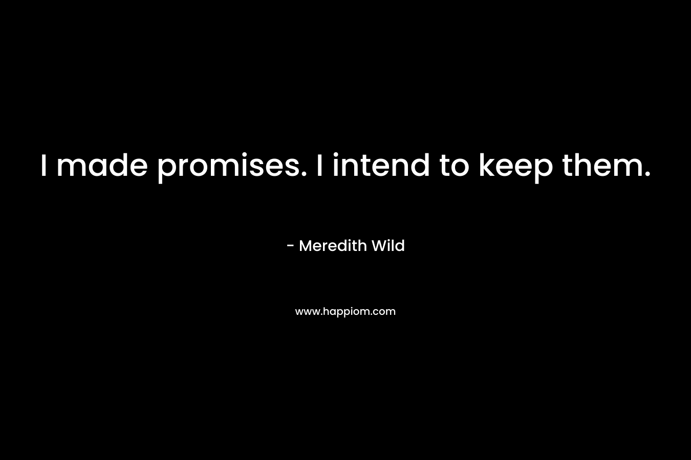 I made promises. I intend to keep them. – Meredith Wild