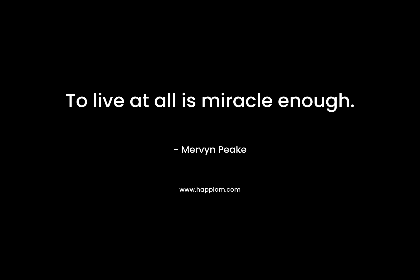 To live at all is miracle enough.