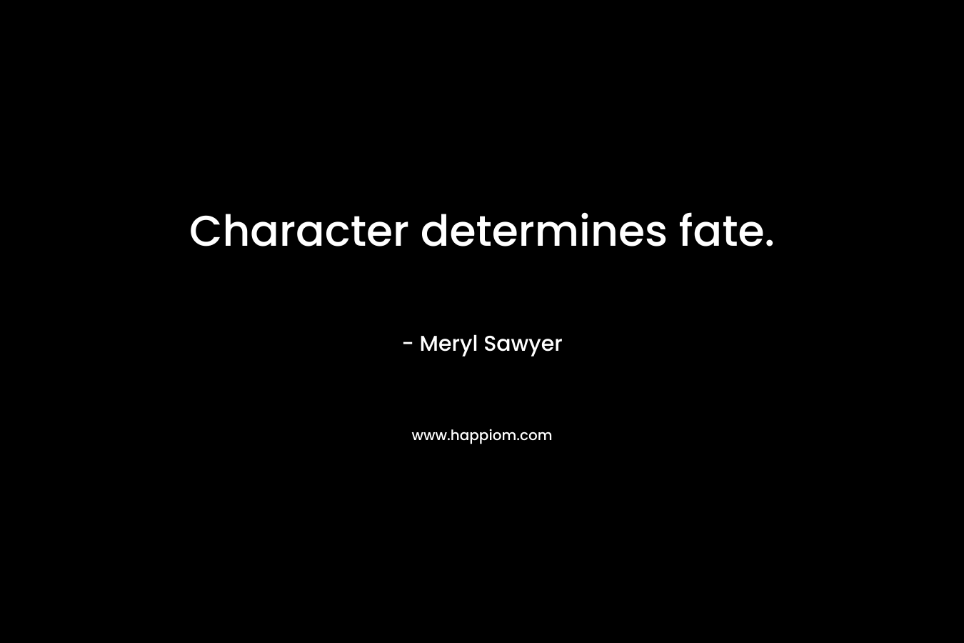 Character determines fate. – Meryl Sawyer