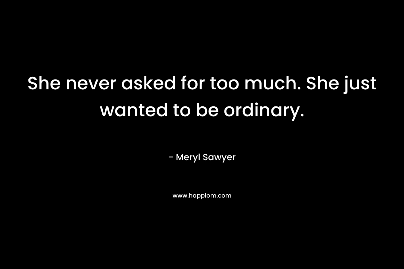 She never asked for too much. She just wanted to be ordinary.