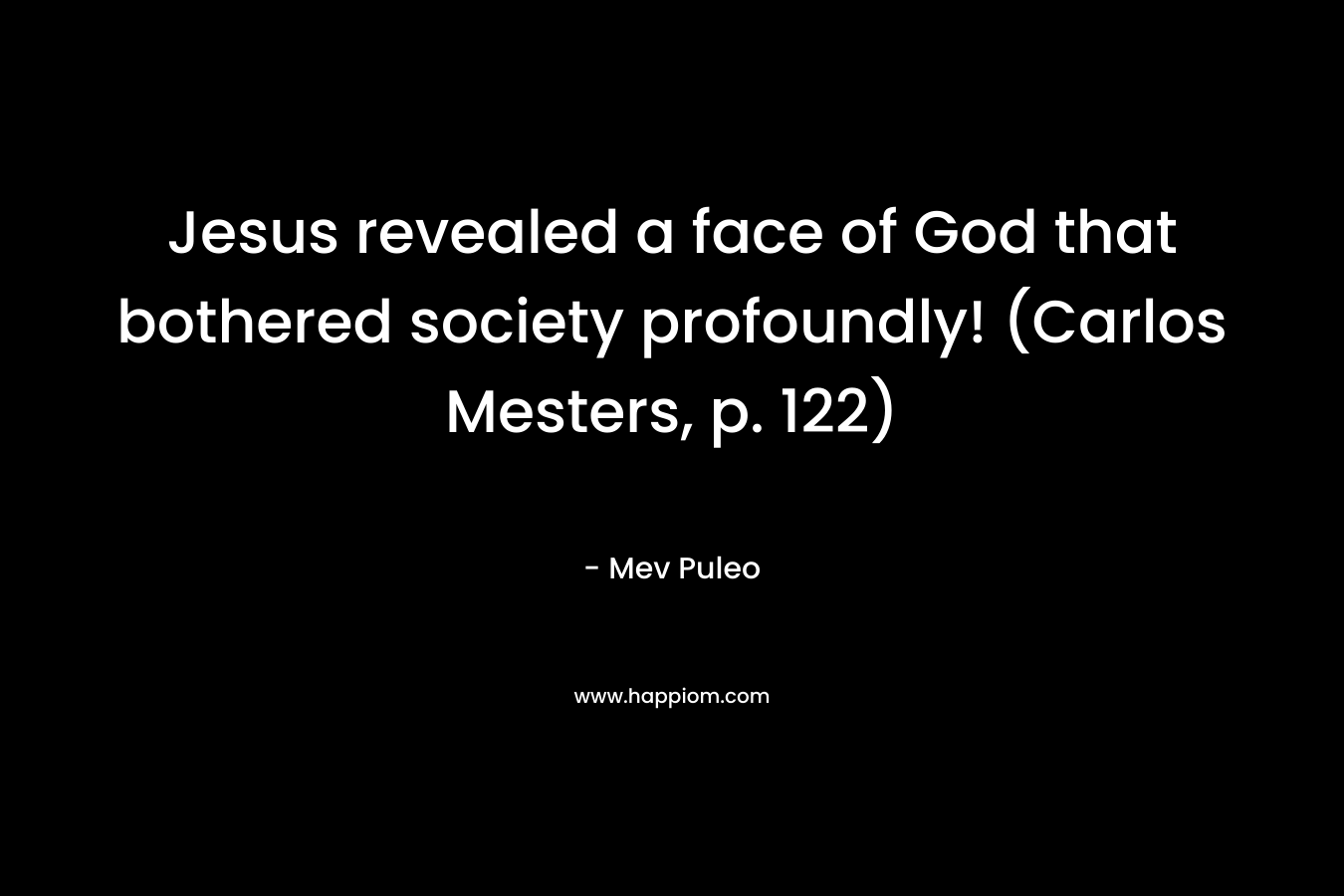 Jesus revealed a face of God that bothered society profoundly! (Carlos Mesters, p. 122) – Mev Puleo
