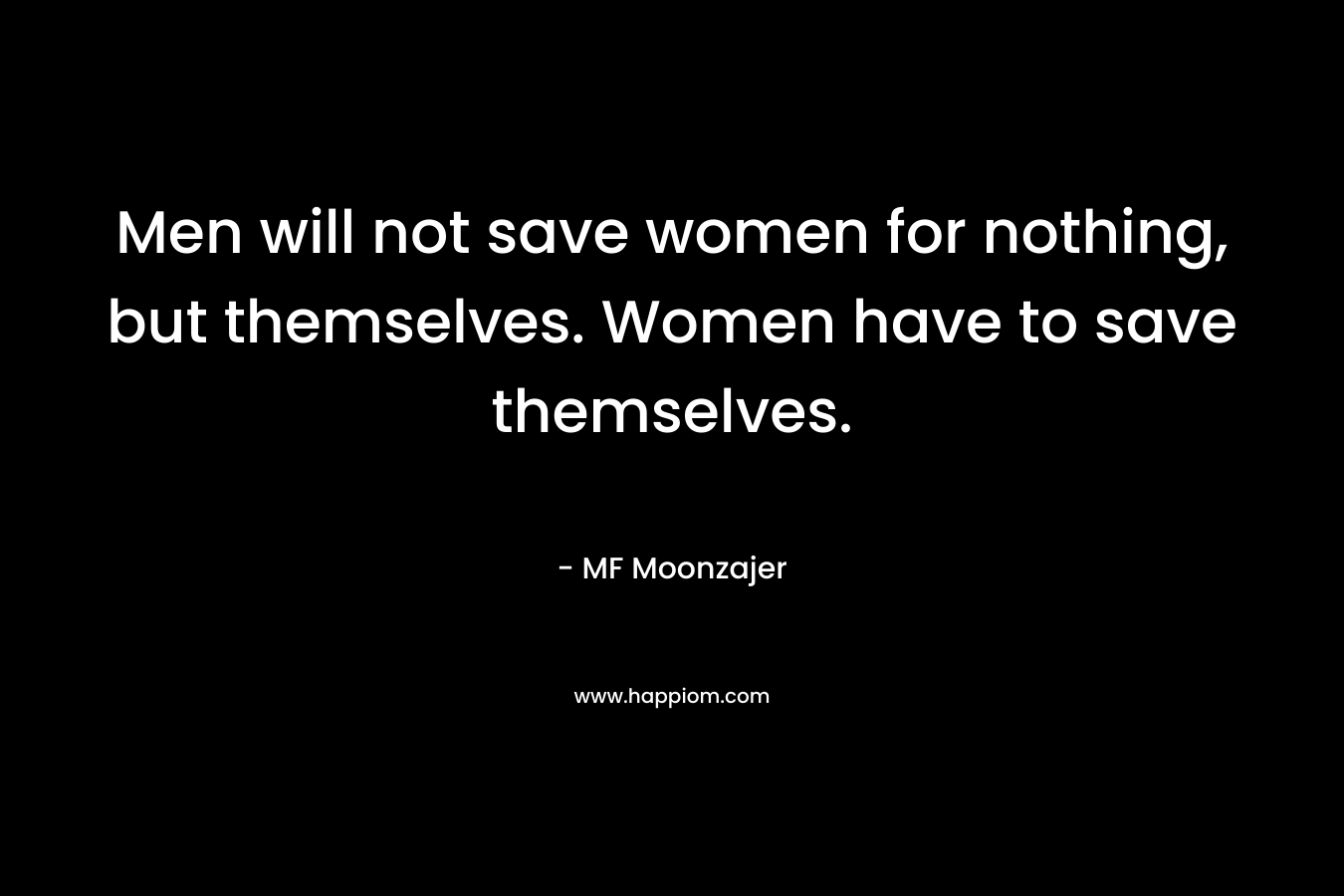 Men will not save women for nothing, but themselves. Women have to save themselves.