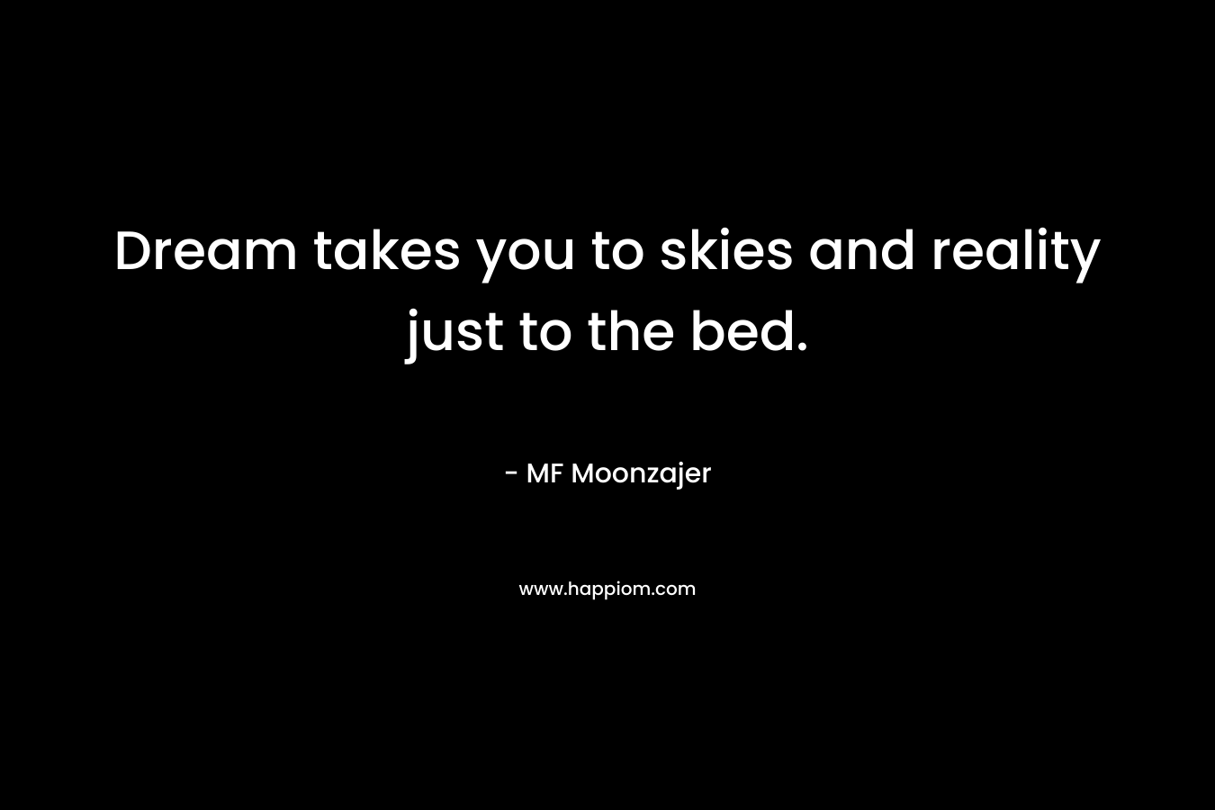 Dream takes you to skies and reality just to the bed. – MF Moonzajer