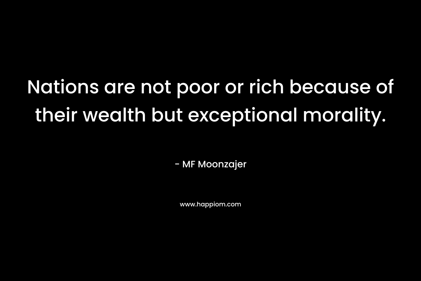 Nations are not poor or rich because of their wealth but exceptional morality.
