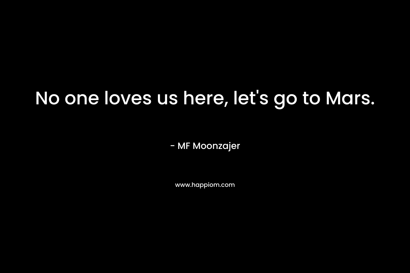 No one loves us here, let’s go to Mars. – MF Moonzajer