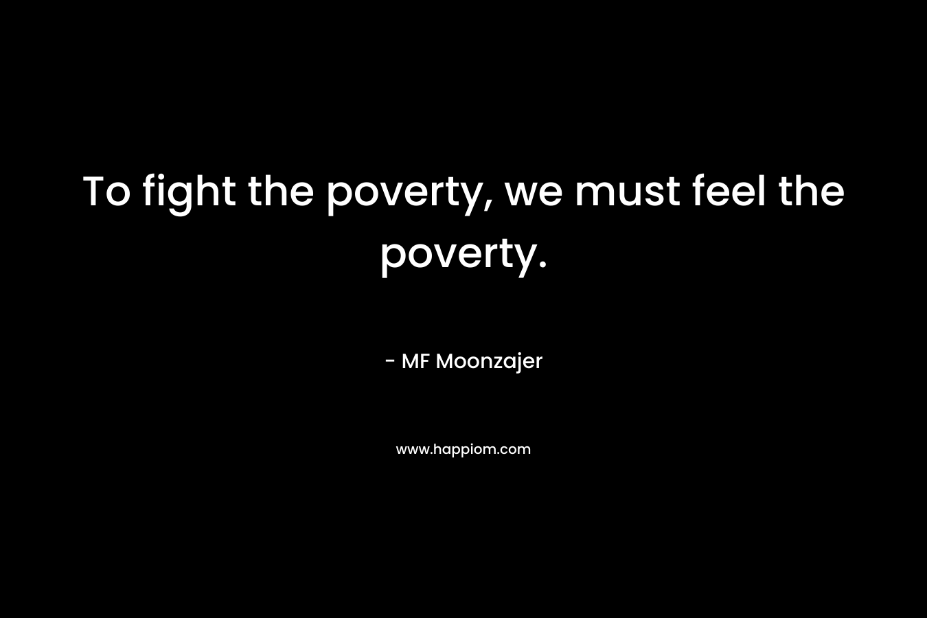 To fight the poverty, we must feel the poverty.