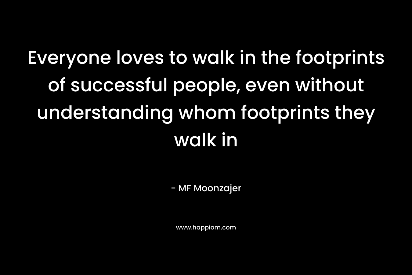 Everyone loves to walk in the footprints of successful people, even without understanding whom footprints they walk in