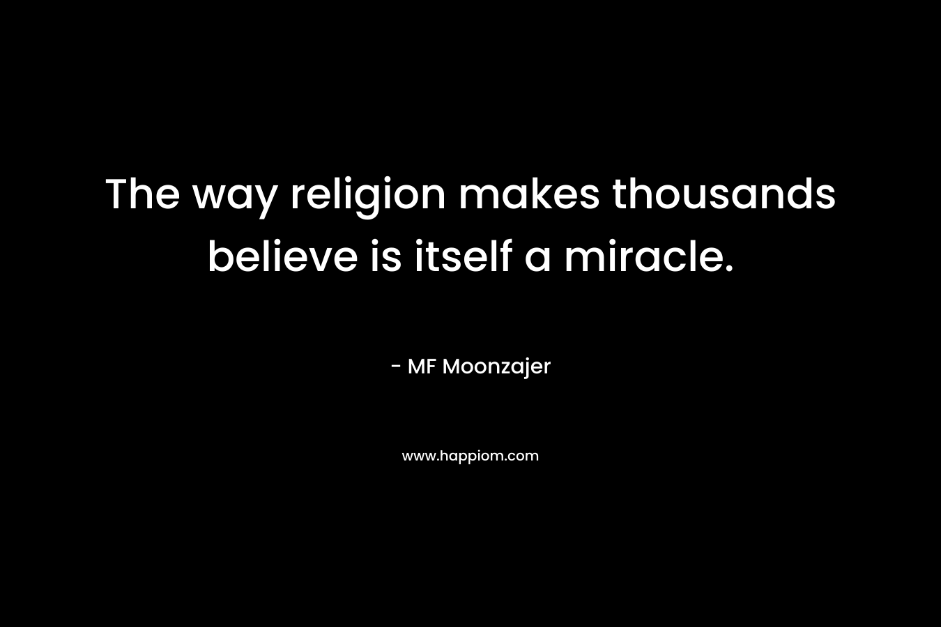 The way religion makes thousands believe is itself a miracle.