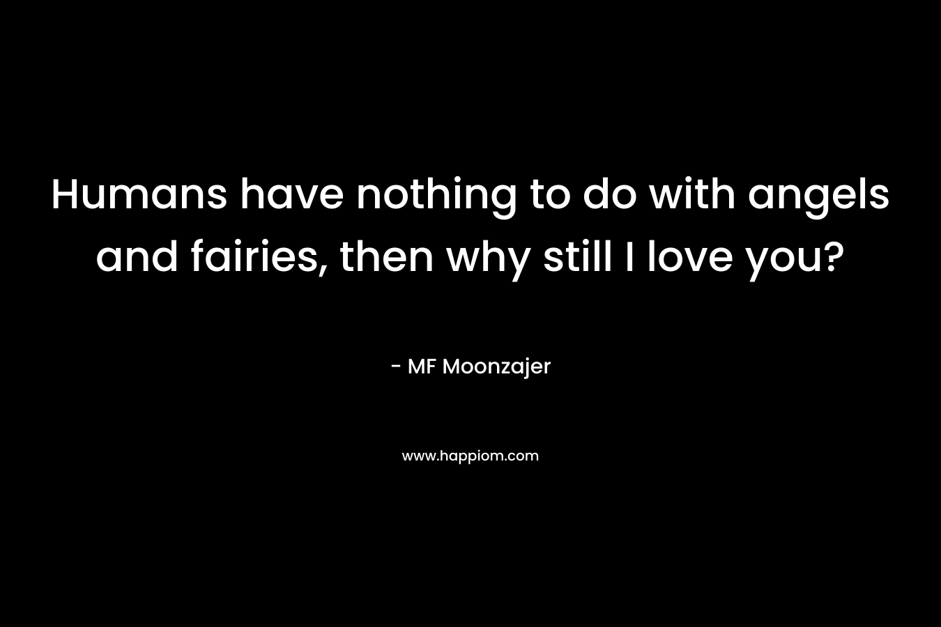 Humans have nothing to do with angels and fairies, then why still I love you? – MF Moonzajer