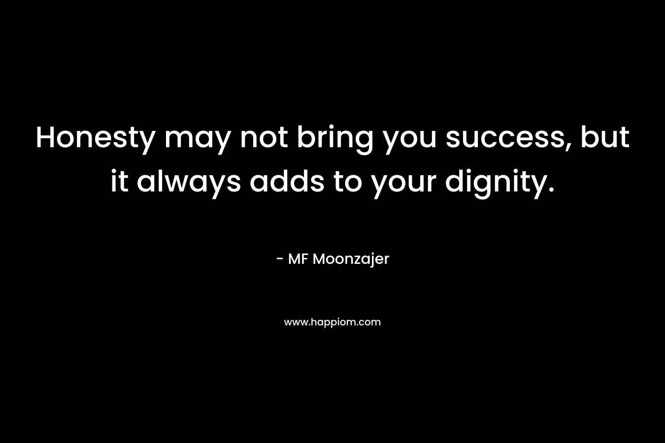 Honesty may not bring you success, but it always adds to your dignity. – MF Moonzajer