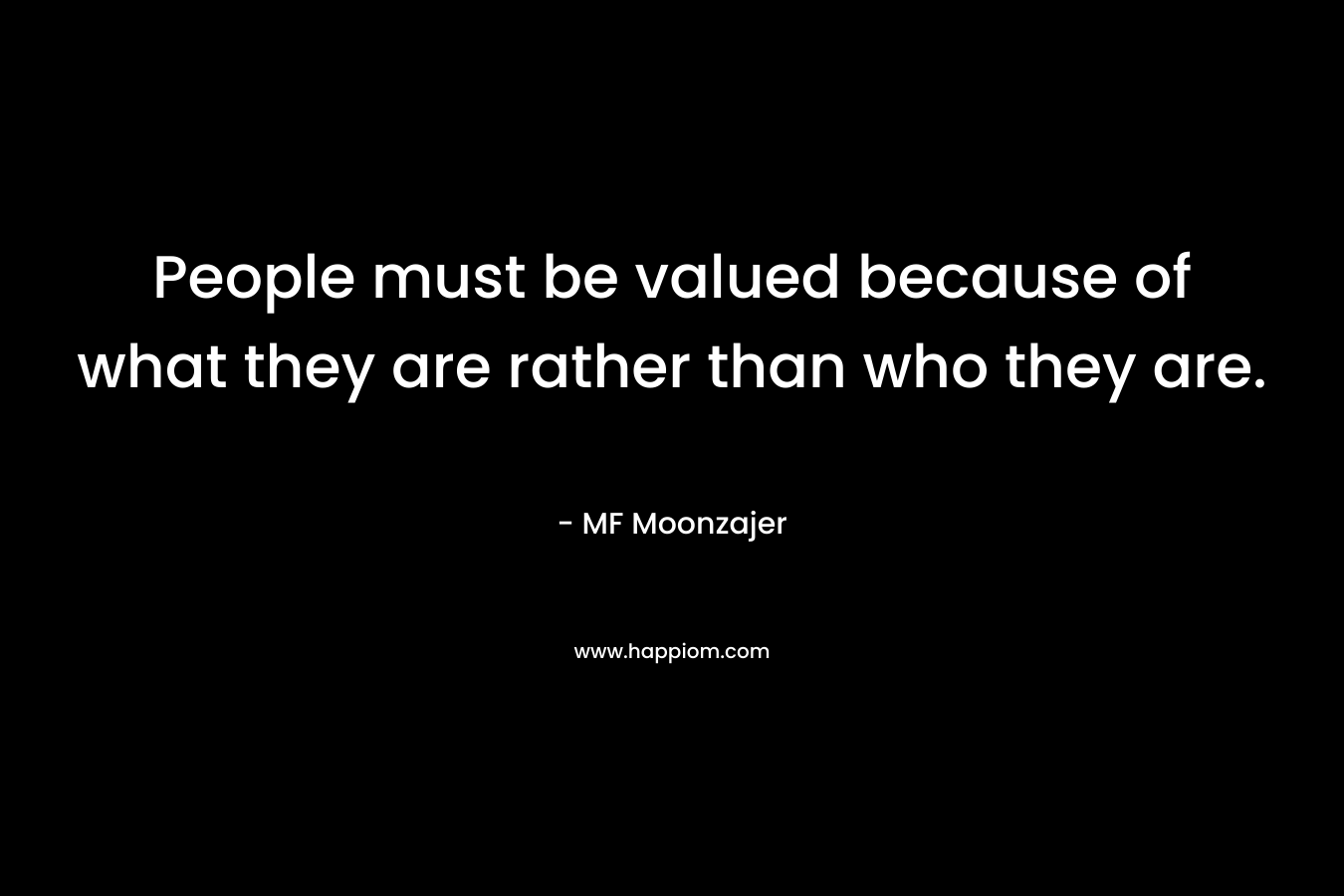 People must be valued because of what they are rather than who they are.