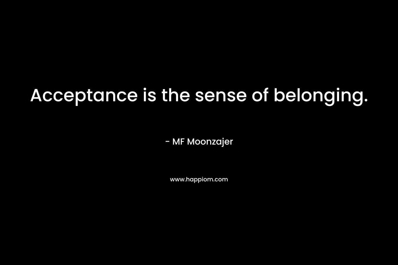 Acceptance is the sense of belonging.