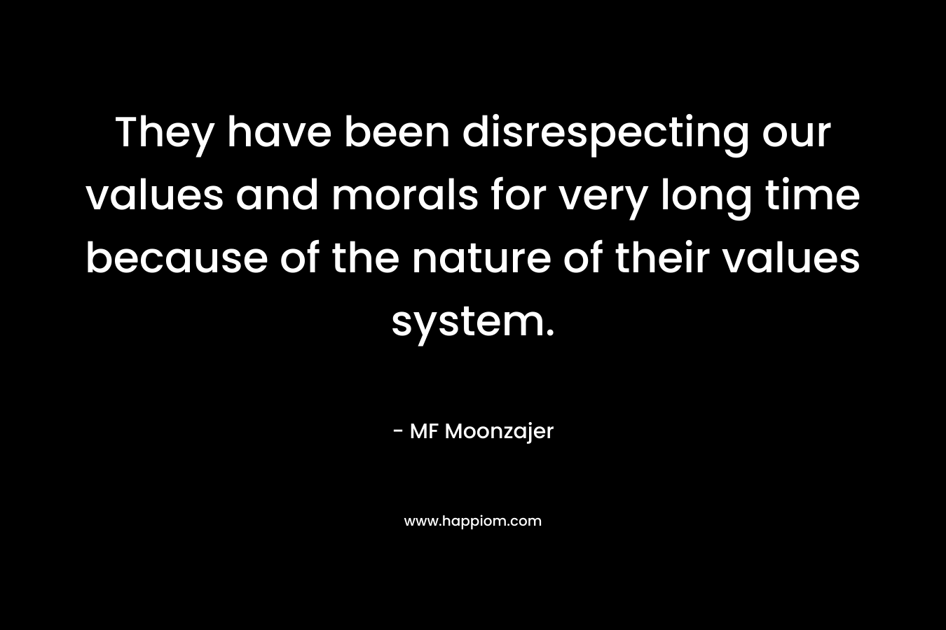 They have been disrespecting our values and morals for very long time because of the nature of their values system. – MF Moonzajer