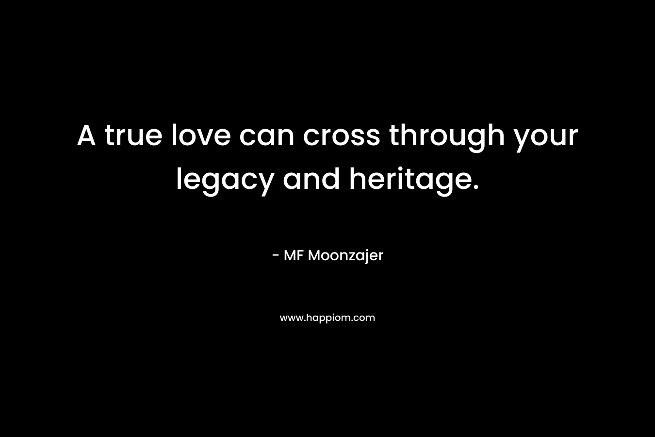 A true love can cross through your legacy and heritage. – MF Moonzajer
