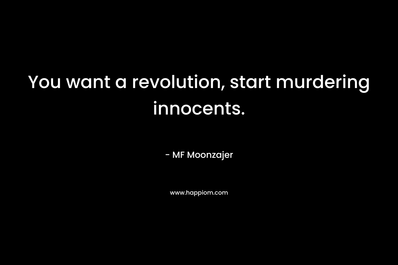 You want a revolution, start murdering innocents. – MF Moonzajer