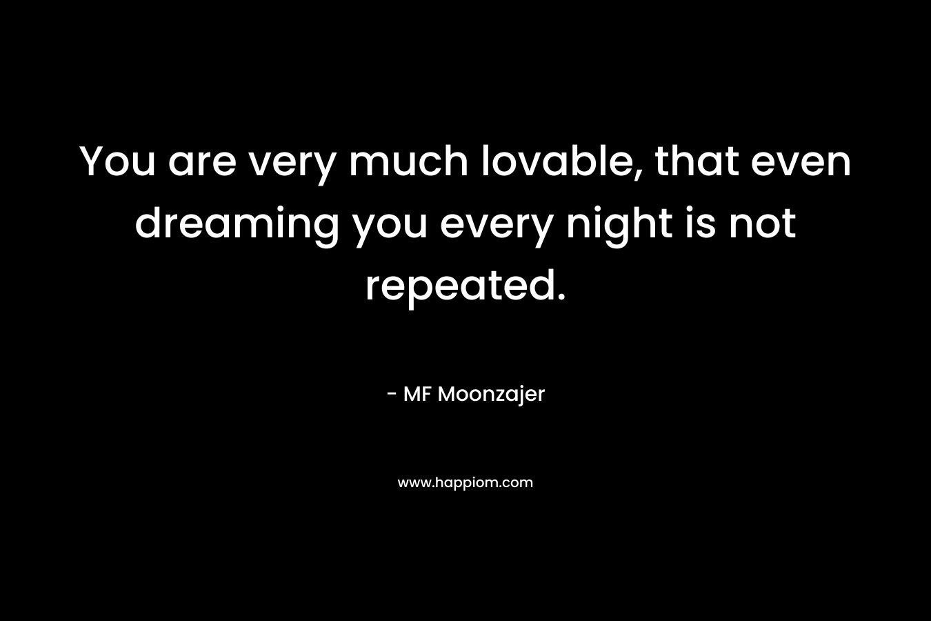 You are very much lovable, that even dreaming you every night is not repeated. – MF Moonzajer